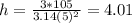 h = \frac{3*105}{3.14 (5)^2} = 4.01