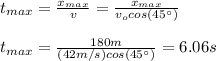 t_{max}=\frac{x_{max}}{v}=\frac{x_{max}}{v_ocos(45\°)}\\\\t_{max}=\frac{180m}{(42m/s)cos(45\°)}=6.06s