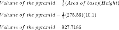 Volume\ of\ the\ pyramid = \frac{1}{3}(Area\ of\ base)(Height)\\\\Volume\ of\ the\ pyramid = \frac{1}{3}(275.56)(10.1)\\\\Volume\ of\ the\ pyramid = 927.7186