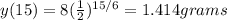 y(15) = 8 (\frac{1}{2})^{15/6} = 1.414 grams