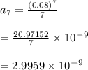 a_7 = \frac{(0.08)^7}{7} \\\\= \frac{20.97152}{7} \times 10^-^9\\\\=2.9959\times10^-^9
