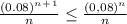 \frac{(0.08)^n^+^1}{n} \leq \frac{(0,08)^n}{n}