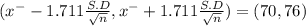 (x^{-} -1.711 \frac{S.D}{\sqrt{n} } , x^{-} +1.711 \frac{S.D}{\sqrt{n} }) = (70 ,76)