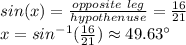 sin(x)=\frac{opposite \ leg}{hypothenuse} =\frac{16}{21}\\ x=sin^{-1}(\frac{16}{21} ) \approx  49.63\°