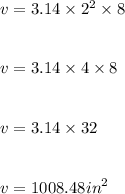 v = 3.14 \times  {2}^{2}  \times 8 \\  \\  \\ v = 3.14 \times 4  \times 8  \\ \\ \\  v = 3.14 \times 32 \\ \\  \\  v = 1008.48 {in}^{2}