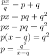 \frac{px}{q}=p+q\\ px = pq + q^{2} \\px - pq=  q^{2} \\p(x-q) = q^{2} \\p=\frac{q^{2}}{x-q} \\