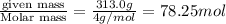 \frac{\text {given mass}}{\text {Molar mass}}=\frac{313.0g}{4g/mol}=78.25mol