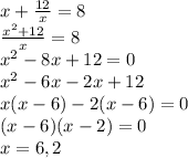 x+\frac{12}{x}=8\\\frac{x^2+12}{x}=8\\x^2-8x+12=0\\x^2-6x-2x+12\\x(x-6)-2(x-6)=0\\(x-6)(x-2)=0\\x=6,2