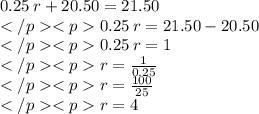 0.25\:r + 20.50 = 21.50\\0.25\:r = 21.50 - 20.50\\0.25\:r = 1\\r = \frac{1}{0.25}\\r = \frac{100}{25}\\r = 4\\