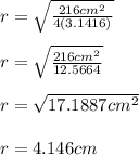 r=\sqrt{\frac{216cm^2}{4(3.1416)} }\\ \\r=\sqrt{\frac{216cm^2}{12.5664} }\\ \\r=\sqrt{17.1887cm^2}\\ \\r=4.146cm