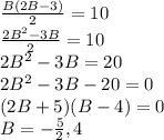 \frac{B(2B-3)}{2}=10\\\frac{2B^2-3B}{2}=10\\2B^2-3B=20\\2B^2-3B-20=0\\(2B+5)(B-4)=0\\B= - \frac{5}{2},4