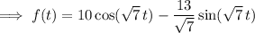 \implies f(t)=10\cos(\sqrt7\,t)-\dfrac{13}{\sqrt7}\sin(\sqrt7\,t)