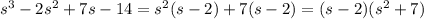 s^3-2s^2+7s-14=s^2(s-2)+7(s-2)=(s-2)(s^2+7)