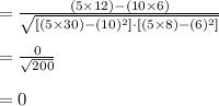 =\frac{(5\times 12)-(10\times 6)}{\sqrt{[(5\times 30)-(10)^{2}]\cdot [(5\times 8)-(6)^{2}]}}\\\\=\frac{0}{\sqrt{200}}\\\\=0