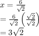 x=\frac{6}{\sqrt{2}}\\=\frac{6}{\sqrt{2}}\left ( \frac{\sqrt{2}}{\sqrt{2}} \right )\\=3\sqrt{2}