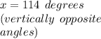x = 114 \:  \: degrees \\ (vertically \:  \: opposite \\ angles)