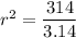 r^2 = \displaystyle\frac{314}{3.14}