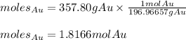 moles_{Au}=357.80gAu\times \frac{1molAu}{196.96657g Au} \\\\moles_{Au}=1.8166molAu