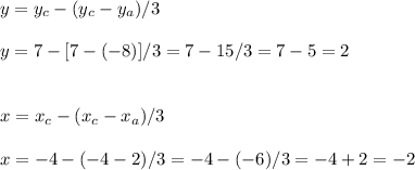 y=y_c-(y_c-y_a)/3\\\\y=7-[7-(-8)]/3=7-15/3=7-5=2\\\\\\x=x_c-(x_c-x_a)/3\\\\x=-4-(-4-2)/3=-4-(-6)/3=-4+2=-2