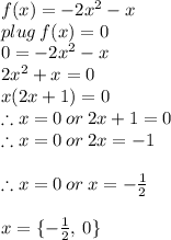 f(x) =-2x^2 -x\\plug \: f(x) =0\\0= -2x^2 -x\\2x^2 + x = 0\\x(2x+1) = 0\\\therefore x =0 \: or \: 2x+1 = 0\\\therefore x =0 \: or \: 2x = -1\\\\\therefore x =0 \: or \: x = -\frac{1}{2} \\\\x=\{-\frac{1}{2} ,\:0\}