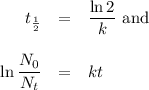 \begin{array}{rcl}t_{\frac{1}{2}} &= &\dfrac{\ln2}{k } \text{ and}\\\\\ln \dfrac{N_{0}}{N_{t}} &=& kt\\\\\end{array}