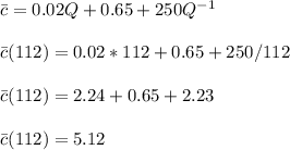 \bar c=0.02Q+0.65+250Q^{-1}\\\\\bar c(112)=0.02*112+0.65+250/112\\\\\bar c(112)=2.24+0.65+2.23\\\\\bar c(112)=5.12