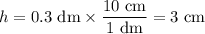 h = \text{0.3 dm} \times \dfrac{\text{10 cm}}{\text{1 dm}} = \text{3 cm}