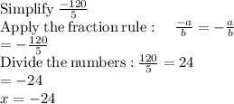 \mathrm{Simplify\:}\frac{-120}{5}\\\mathrm{Apply\:the\:fraction\:rule}:\quad \frac{-a}{b}=-\frac{a}{b}\\=-\frac{120}{5}\\\mathrm{Divide\:the\:numbers:}\:\frac{120}{5}=24\\=-24\\x=-24