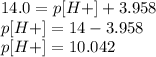 14.0 = p[H+] + 3.958\\p[H+] = 14 - 3.958\\p[H+] = 10.042