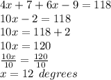 4x + 7 + 6x - 9 = 118 \\ 10x - 2 = 118 \\ 10x = 118 + 2 \\ 10x = 120 \\  \frac{10x}{10}  =  \frac{120}{10}  \\ x = 12 \:  \: degrees