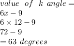 value \:  \:  \: of \:  \:  \: k \:  \: angle =  \\ 6x - 9 \\ 6 \times 12  - 9 \\ 72 - 9 \\  = 63 \:  \: degrees