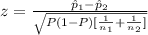z=\frac{\hat p_{1}-\hat p_{2}}{\sqrt{P(1-P)[\frac{1}{n_{1}}+\frac{1}{n_{2}}]}}