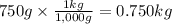 750g \times \frac{1kg}{1,000g} =0.750kg