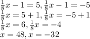 \frac{1}{8} x - 1 = 5 , \frac{1}{8} x - 1 = -5\\\frac{1}{8} x = 5 + 1 , \frac{1}{8} x = -5 + 1\\\frac{1}{8}x = 6 , \frac{1}{8}x = -4\\x = 48 , x = -32