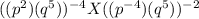 ((p^2) (q ^5)) ^{-4} X ((p ^{-4}) (q^5)) ^{-2}