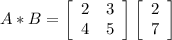 A * B =\left[\begin{array}{ccc}2&3\\4&5\end{array}\right] \left[\begin{array}{ccc}2\\7\end{array}\right]