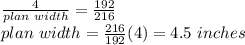 \frac{4}{plan\,\,width}=\frac{192}{216}\\  plan\,\,width=\frac{216}{192}(4)=4.5\,\,inches
