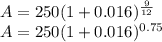 A = 250(1+0.016)^{\frac{9}{12} }\\A = 250(1+0.016)^{0.75}