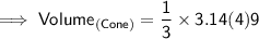 {\implies{\sf{Volume_{(Cone)} = \dfrac{1}{3} \times 3.14{(4)}9}}}