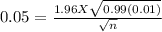 0.05 =\frac{1.96 X \sqrt{0.99(0.01)} }{\sqrt{n} }