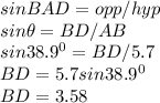 sin BAD = opp/hyp\\sin \theta = BD/AB\\sin 38.9^{0} = BD/5.7\\BD = 5.7 sin 38.9^{0}\\BD = 3.58\\