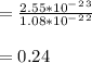 =\frac{2.55*10^-^2^3}{1.08*10^-^2^2} \\\\=0.24