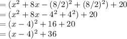 =(x^2+8x -(8/2)^2+(8/2)^2)+20\\=(x^2+8x-4^2+4^2)+20\\=(x-4)^2+16+20\\=(x-4)^2+36