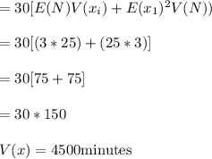 =30[E(N)V(x_i)+E(x_1)^2V(N))\\\\=30[(3*25)+(25*3)]\\\\=30[75+75]\\\\=30*150\\\\V(x)=4500 \text {minutes}