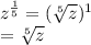 z^{\frac{1}{5} } = (\sqrt[5]{z})^{1}  \\= \sqrt[5]{z}