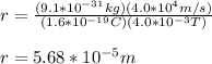 r=\frac{(9.1*10^{-31}kg)(4.0*10^4m/s)}{(1.6*10^{-19}C)(4.0*10^{-3}T)}\\\\r=5.68*10^{-5}m