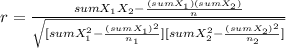 r= \frac{sumX_1X_2-\frac{(sumX_1)(sumX_2)}{n} }{\sqrt{[sumX_1^2-\frac{(sumX_1)^2}{n_1} ][sumX_2^2-\frac{(sumX_2)^2}{n_2} ]} }