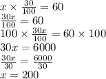 x \times  \frac{30}{100}  = 60 \\  \frac{30x}{100}  = 60 \\ 100 \times  \frac{30x}{100}  = 60 \times 100 \\ 30x = 6000 \\  \frac{30x}{30}  =  \frac{6000}{30}  \\ x = 200