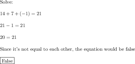 \text{Solve:}\\\\14+7+(-1)=21\\\\21-1=21\\\\20=21\\\\\text{Since it's not equal to each other, the equation would be false}\\\\\boxed{\text{False}}