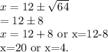 x=12\pm \sqrt{64}\\=12\pm8\\x=12+8$ or x=12-8\\x=20 or x=4.